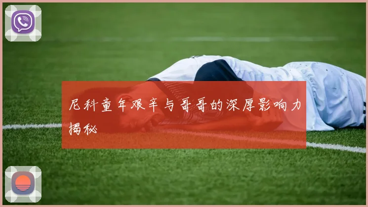 尼科童年艰辛与哥哥的深厚影响力揭秘