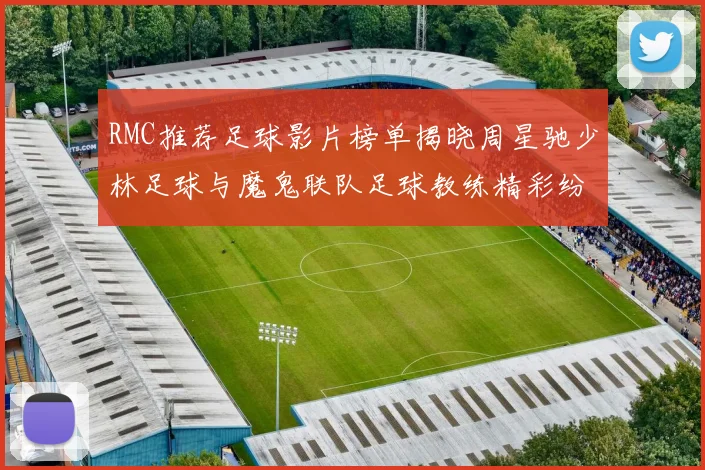 RMC推荐足球影片榜单揭晓周星驰少林足球与魔鬼联队足球教练精彩纷呈