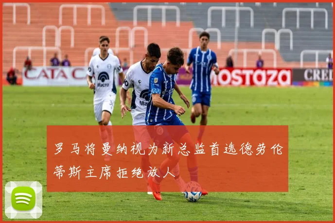 罗马将曼纳视为新总监首选德劳伦蒂斯主席拒绝放人