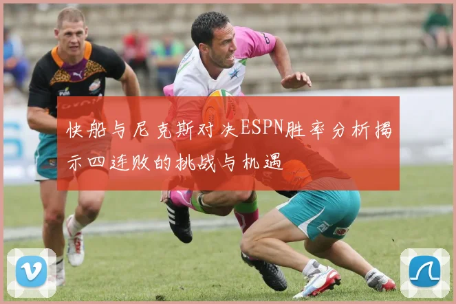 快船与尼克斯对决ESPN胜率分析揭示四连败的挑战与机遇