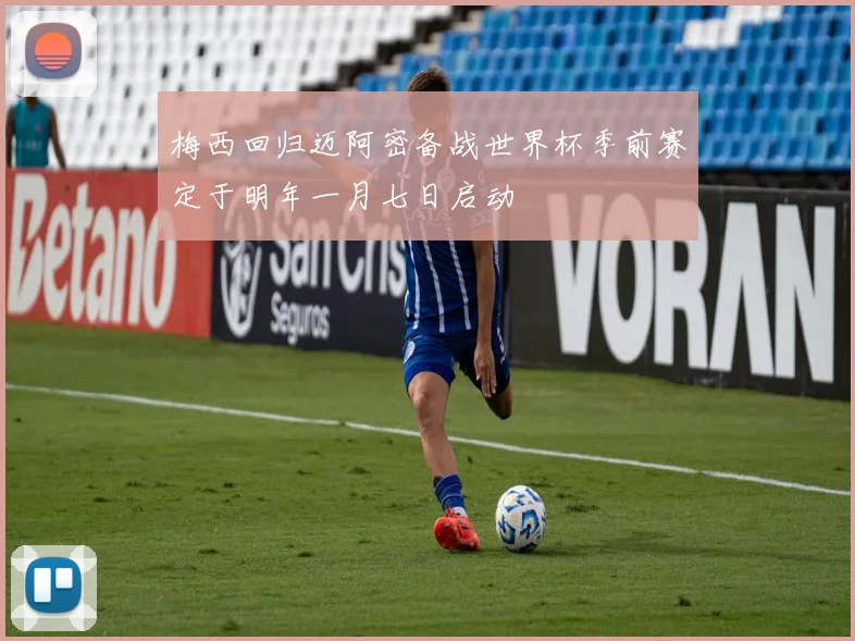 梅西回归迈阿密备战世界杯季前赛定于明年一月七日启动